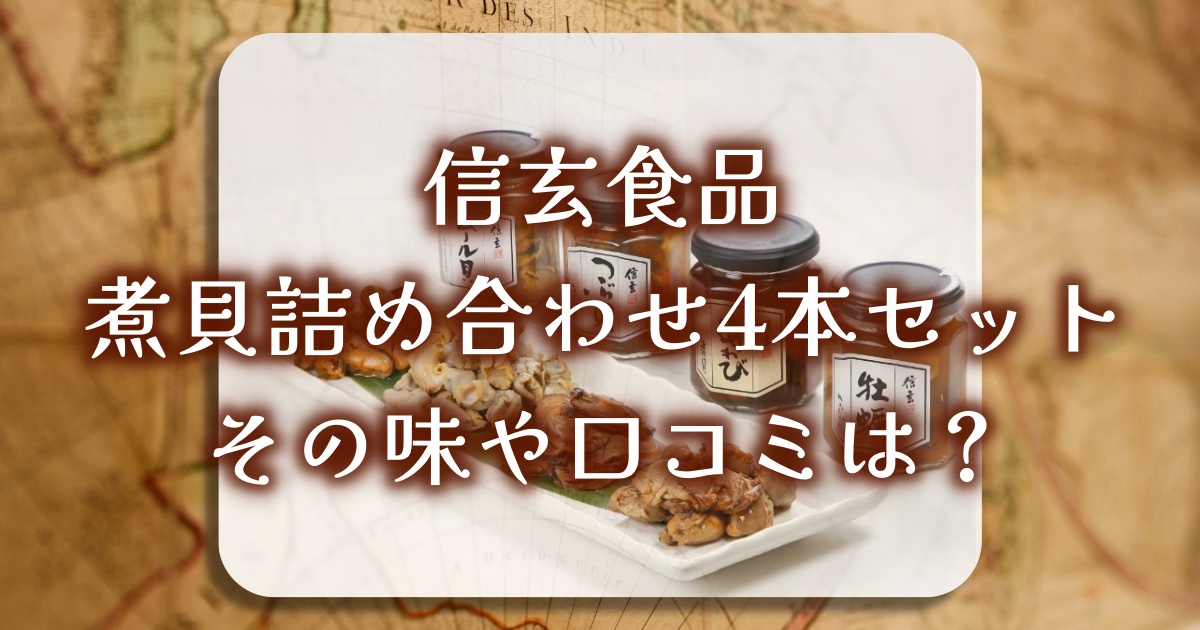 信玄食品「煮貝詰め合わせ4本セット」が人気の理由とは?口コミ・レビューを徹底調査!