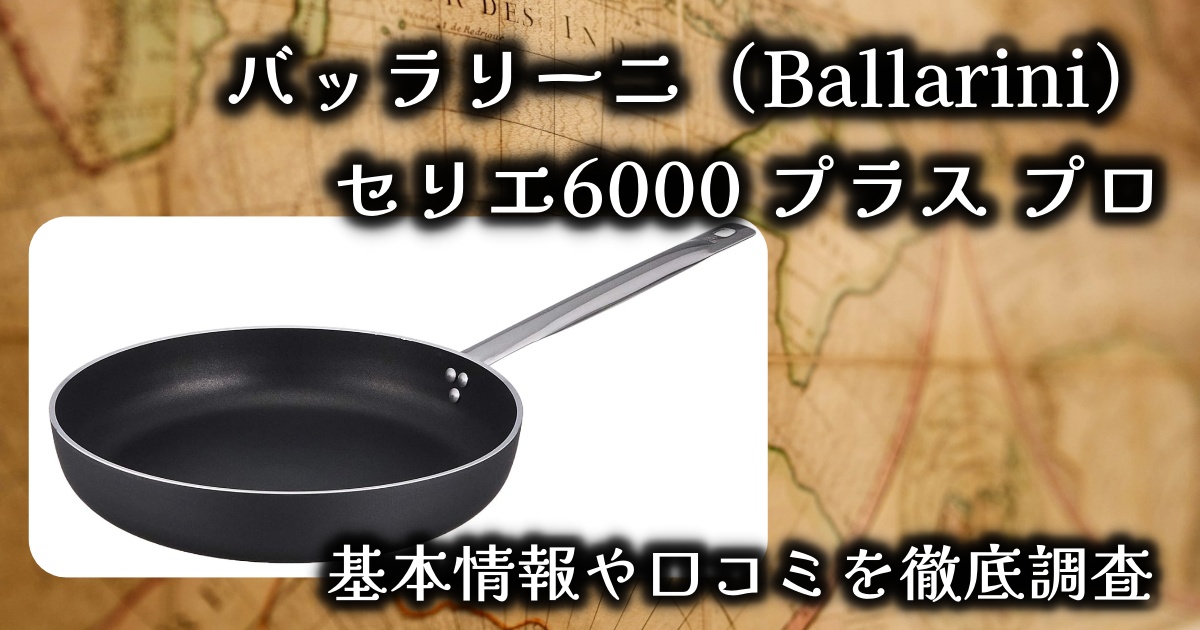 バッラリーニ(Ballarini)「セリエ6000 プラス プロ」ってどんなフライパン?基本情報や口コミを徹底調査!