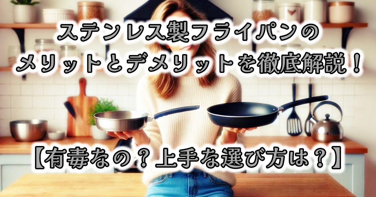 ステンレス製フライパンのメリットとデメリットを徹底解説!【有毒なの?上手な選び方は?】