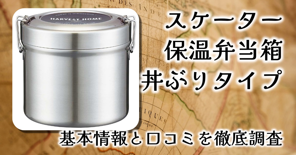 スケーターの保温弁当箱「丼ぶりタイプ」の良さは？大きさや重さ、耐久性は？基本情報や口コミを徹底調査