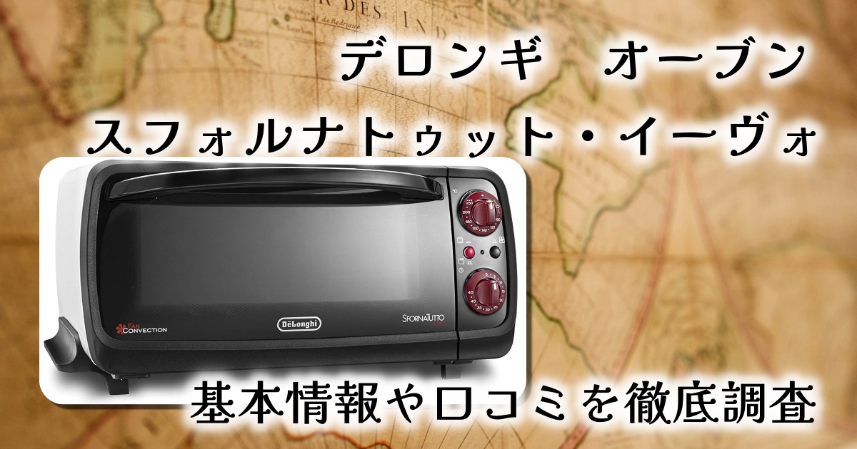 デロンギのコンベクションオーブン 「スフォルナトゥット・イーヴォ」で簡単になんでも焼ける？基本情報や口コミを徹底調査【EO90155J-W】