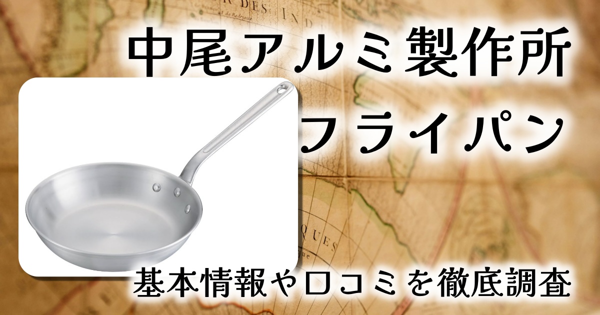 中尾アルミ製作所のフライパンはプロ仕様？耐久性は？基本情報や口コミを徹底調査