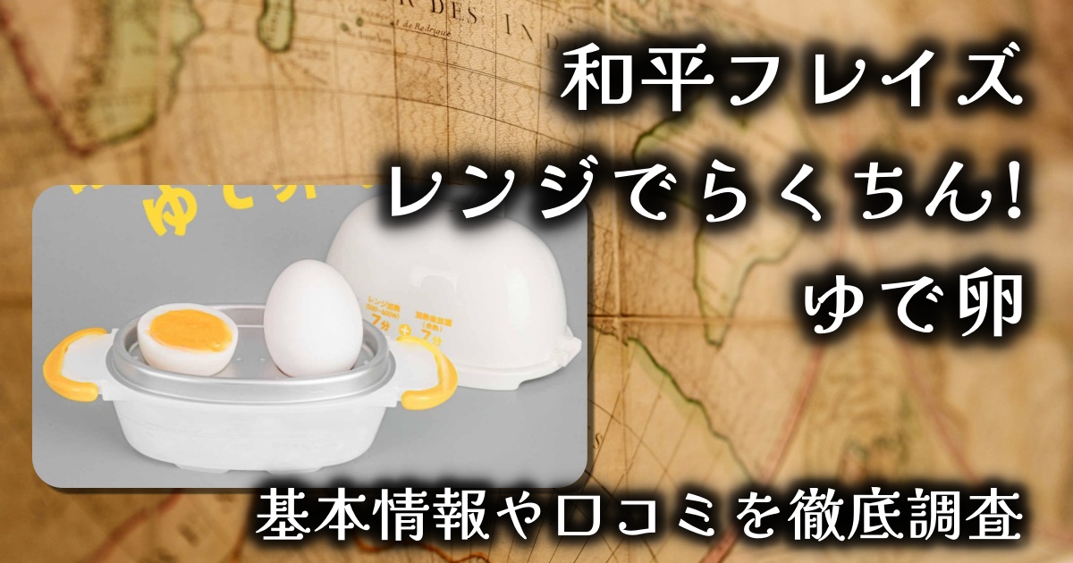 和平フレイズの「電子レンジでらくちん! ゆで卵」 は本当に簡単？何分で出来る？基本情報や口コミを徹底調査