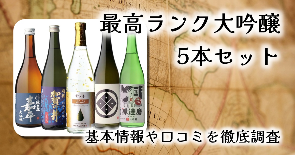 【父の日や贈答に最適】日本酒最高ランクの大吟醸720ml×5本セットレビュー|豪華に飲み比べ&全国銘酒を一挙に堪能!