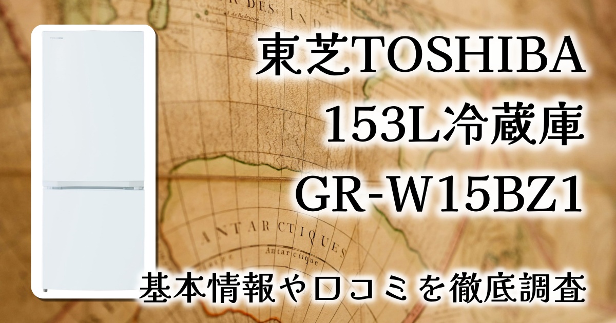 東芝 153L冷蔵庫 GR-W15BZ1(W) レビュー｜一人暮らしにちょうどいい省スペースモデルの魅力とは？